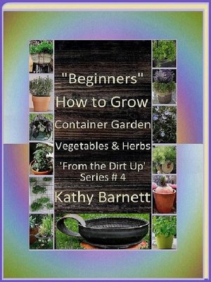 cover image of "Beginners"  How to Grow Container Garden Vegetables and Herbs  'From the Dirt Up Series'